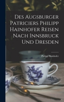 Des Augsburger Patriciers Philipp Hainhofer Reisen Nach Innsbruck Und Dresden (1901) 1018430903 Book Cover