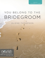 You Belong to the Bridegroom: A Twelve-Week Study on the Gospel of Mark 0982255772 Book Cover