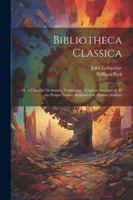 Bibliotheca Classica: Or, a Classical Dictionary, Containing a Copious Account of All the Proper Names Mentioned in Ancient Authors 1022519972 Book Cover