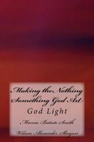Making the Nothing Something God Art: God Light 1499515901 Book Cover