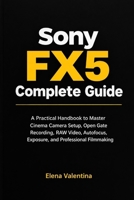 Sony FX5 Complete Guide: A Practical Handbook to Master Cinema Camera Setup, Open Gate Recording, RAW Video, Autofocus, Exposure, and Professional Filmmaking B0HJ2TT6VR Book Cover