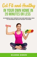Get Fit and Healthy in Your Own Home in 20 Minutes or Less: An Essential Daily Exercise Plan and Simple Meal Ideas to Lose Weight and Get the Body You Want 1916242421 Book Cover