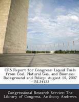 Crs Report for Congress: Liquid Fuels from Coal, Natural Gas, and Biomass: Background and Policy: August 15, 2007 - Rl34133 1293245887 Book Cover