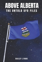 Above Alberta: The Untold UFO Files B0FF34HRX1 Book Cover