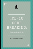 ICD-10 Code Breaking: Understanding ICD-10: A Last Minute Guide to ICD-10 for Coders, Non-Coders, and Clinical Teams B0GHRGV46X Book Cover