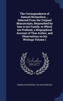 The Correspondence of Samuel Richardson ... Selected from the Original Manuscripts, Bequeathed by Him to His Family, to Which Are Prefixed, a Biographical Account of That Author, and Observations on H 1178998908 Book Cover