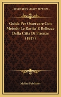 Guida Per Osservare Con Metodo Le Rarita' E Bellezze Della Citta Di Firenze (1817) 1167589211 Book Cover