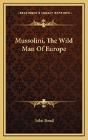 Mussolini, The Wild Man Of Europe 1432597736 Book Cover