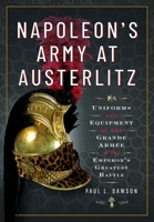 Napoleon's Army at Austerlitz: Uniforms and Equipment of the Grande Armée at the Emperor's Greatest Battle 152679229X Book Cover