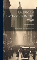 American Catholics in the War; National Catholic War Council, 1917-1921 1022176870 Book Cover