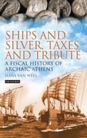 Ships and Silver, Taxes and Tribute: A Fiscal History of Archaic Athens 1784534323 Book Cover