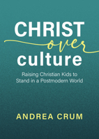 Christ Over Culture: Raising Christian Kids to Stand in a Postmodern World 0892217707 Book Cover