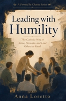 Leading with Humility: The Catholic Way to Serve, Persuade, and Lead Others to Good (Formed by Charity) B0HBW7QD3J Book Cover