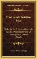 Ferdinand Christian Baur: Volledig En Kritiesch Overzicht Van Zijn Werkzaamheid Of Theologiesch Gebied 1166067793 Book Cover