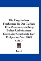 Die Ungarischen Fluchtlinge In Der Turkei: Eine Zusammenstellung Bisher Unbekannter Daten Zur Geschichte Der Emigration Von 1849 (1851) 1160874409 Book Cover