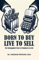 BORN TO BUY LIVE TO SELL The Unstoppable Force Of Commerce B0DTJ8KS4V Book Cover