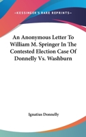 An Anonymous Letter To William M. Springer In The Contested Election Case Of Donnelly Vs. Washburn 1417951761 Book Cover