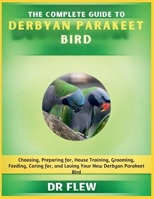 THE COMPLETE GUIDE TO DERBYAN PARAKEET BIRD: CHOOSING, PREPARING FOR, HOUSE TRAINING, GROOMING, FEEDING, CARING FOR AND LOVING YOUR NEW DERBYAN PARAKEET BIRD B0H17C91RX Book Cover