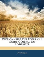 Dictionnaire Des Roses, Ou, Guide Général Du Rosiériste 1145651461 Book Cover
