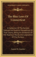 The Blue Laws of Connecticut: A Collection of the Earliest Statutes and Judicial Proceedings of That Colony; Being an Exhibition of the Rigorous Morals and Legislation of the Puritans 1241036926 Book Cover