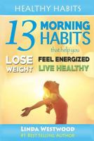 Healthy Habits: 13 Morning Habits That Help You Lose Weight, Feel Energized & Live Healthy 1508470707 Book Cover