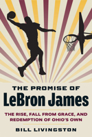 The Promise of Lebron James: The Rise, Fall from Grace, and Redemption of Ohio's Own 1606354841 Book Cover