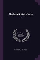 The Ideal Artist a Novel, Vol. 3 of 3 (Classic Reprint) 1378916212 Book Cover