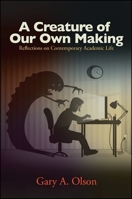 A Creature of Our Own Making: Reflections on Contemporary Academic Life 1438445784 Book Cover