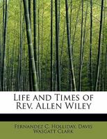 Life and Times of Rev. Allen Wiley, A. M: Containing Sketches of Methodist Preachers in Indiana, and Notices of the Introduction and Progress of Methodism in the State; Also, Included His Original Let 0353977683 Book Cover