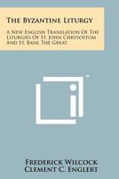 The Byzantine Liturgy: A New English Translation Of The Liturgies Of St. John Chrysostom And St. Basil The Great 1258146479 Book Cover