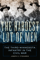 The Hardest Lot of Men: The Third Minnesota Infantry in the Civil War 0806186011 Book Cover