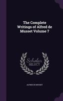 The Complete Writings of Alfred de Musset V7: Croisilles, Pierre and Camille, the Secret of Javotte, the Beauty Spot, the White Blackbird, the Grisette 1443718637 Book Cover