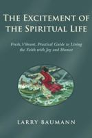 The Excitement of the Spiritual Life: Fresh, Vibrant, Practical Guide to Living the Faith with Joy and Humor 1490825991 Book Cover