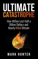 Ultimate Catastrophe: How MtGox Lost Half a Billion Dollars and Nearly Killed Bitcoin B0CNW9V1D9 Book Cover