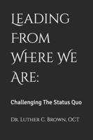 Leading From Where We Are:: Challenging The Status Quo B0F1LJTW8C Book Cover