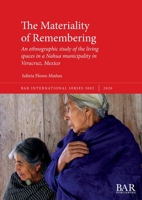 The Materiality of Remembering: An ethnographic study of the living spaces in a Nahua municipality in Veracruz, Mexico 1407357034 Book Cover