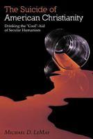 The Suicide of American Christianity: Drinking the "Cool"-Aid of Secular Humanism 1449750249 Book Cover