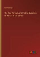 The Way, the Truth, and the Life. Questions on the Life of Our Saviour 3368719750 Book Cover