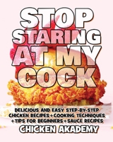 STOP STARING AT MY COCK - Chicken Cookbook - Cooking Techniques + Tips for Beginners + Sauce Recipes + The Anatomy of the Chicken + Quick Recipes - ... + Tips for Beginners 1803116439 Book Cover