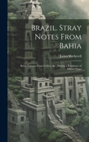 Brazil. Stray Notes From Bahia: Being Extracts From Letters, &c., During a Residence of Fifteen Years 102026716X Book Cover