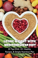 Losing Weight With Mediterranean Diet: 25 Tips With 101 Healthy Recipes, & Simple Nutrition Plan: Drinks Recipes For Mediterranean Cuisine B098RS6BP4 Book Cover