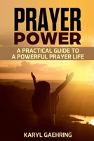 Prayer Power: A Practical Guide To A Powerful Prayer Life 1533658463 Book Cover