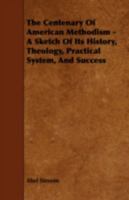 The centenary of American Methodism: a sketch of its history, theology, practical system, and success 0530781441 Book Cover