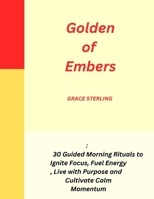 Golden of Embers: 30 Guided Morning Rituals to Ignite Focus, Fuel Energy, Live with Purpose , Cultivate Calm Momentum B0FT7G2FJG Book Cover