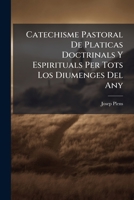 Catechisme Pastoral De Platicas Doctrinals Y Espirituals Per Tots Los Diumenges Del Any: Vtilissim, Y Profitos A Tots Los Rectors Y Regint Cura De ... Y Predicadors ... 1246101068 Book Cover