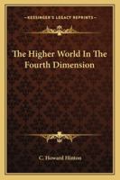 The Higher World In The Fourth Dimension 1425318649 Book Cover