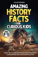 Amazing History Facts for Curious Kids (AGES 8–12): Weird, Wonderful, and Bizarre History Stories for Curious Minds Who Love Surprising Facts B0GPN9Y3BF Book Cover