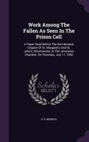 Work Among the Fallen as Seen in the Prison Cell: A Paper Read Before the Ruri-Decanal Chapter of St. Margaret's and St. John's, Westminster, in the Jerusalem Chamber, on Thursday, July 17, 1890 135393702X Book Cover