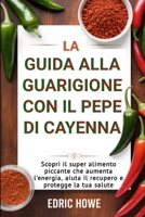 LA GUIDA ALLA GUARIGIONE CON IL PEPE DI CAYENNA: Scopri il super alimento piccante che aumenta l'energia, aiuta il recupero e protegge la tua salute (Italian Edition) B0F7KPYC58 Book Cover