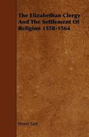 The Elizabethan clergy and the settlement of religion, 1558-1564 0548283699 Book Cover